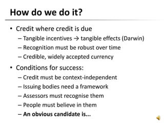 How do we do it?
• Credit where credit is due
– Tangible incentives → tangible effects (Darwin)
– Recognition must be robu...