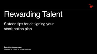 Rewarding Talent
Sixteen tips for designing your
stock option plan
Dominic Jacquesson
Director of Talent at Index Ventures
 