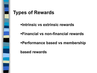 Types of Rewards
Intrinsic vs extrinsic rewards
Financial vs non-financial rewards
Performance based vs membership
based rewards
 