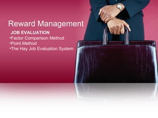 Reward Management
•Factor Comparison Method
•Point Method
•The Hay Job Evaluation System
JOB EVALUATION
 