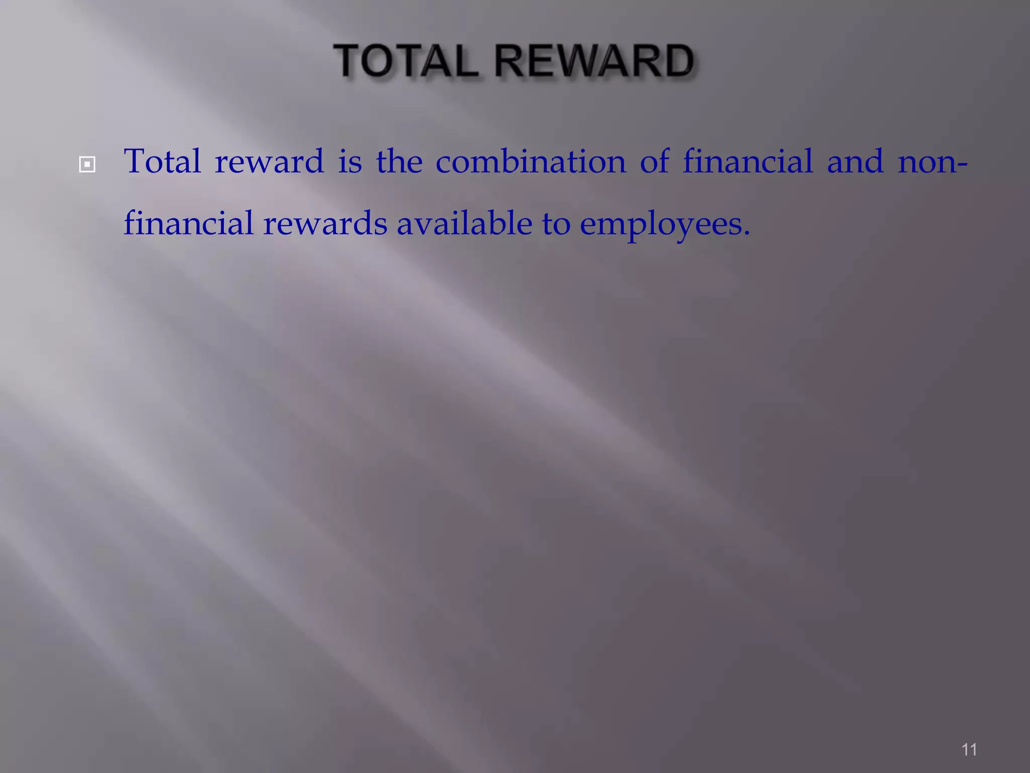 

Total reward is the combination of financial and nonfinancial rewards available to employees.

11

 