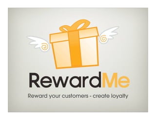 Reward your customers - create loyalty
 