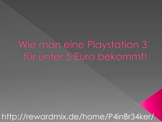 Wie man eine Playstation 3 für unter 5 Euro bekommt! http://rewardmix.de/home/P4inBr34ker/ 