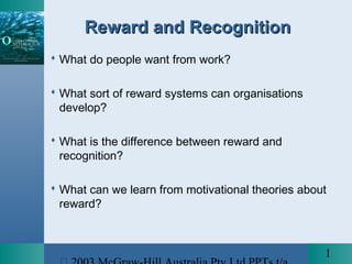 Reward and Recognition
 What do people want from work?

 What sort of reward systems can organisations
  develop?

 What is the difference between reward and
  recognition?

 What can we learn from motivational theories about
  reward?



                                                   1
 