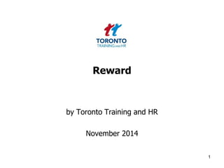 Reward 
by Toronto Training and HR 
November 2014 
1 
 