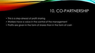 10. CO-PARTNERSHIP
• This is a step-ahead of profit sharing
• Workers have a voice in the control of the management
• Prof...