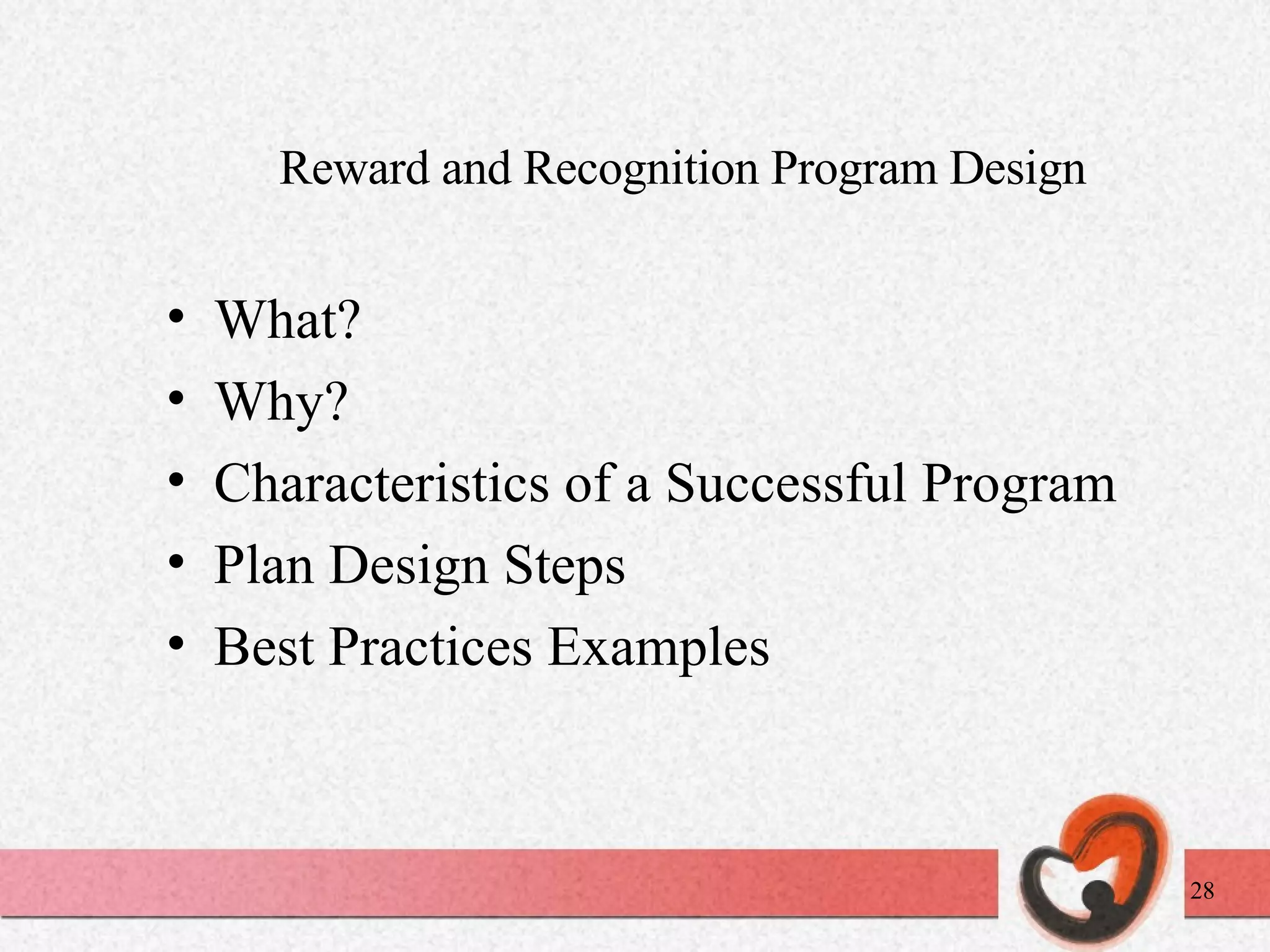 Reward and Recognition Program Design What? Why? Characteristics of a Successful Program Plan Design Steps Best Practices Examples 