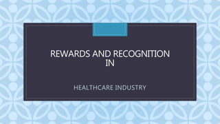 C
REWARDS AND RECOGNITION
IN
HEALTHCARE INDUSTRY
 
