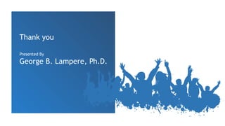 Thank you
Presented By
George B. Lampere, Ph.D.
 