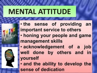 MENTAL ATTITUDE
• the sense of providing an
important service to others
• honing your people and game
management skills
• acknowledgement of a job
well done by others and in
yourself
• and the ability to develop the
sense of dedication
 