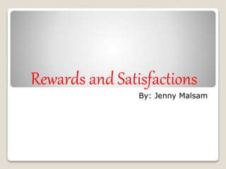 Rewards and Satisfactions
By: Jenny Malsam
 
