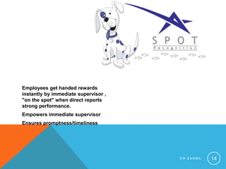 Employees get handed rewards
instantly by immediate supervisor ,
"on the spot" when direct reports
strong performance.
Empowers immediate supervisor
Ensures promptness/timeliness
D R . S A R M A 14
 