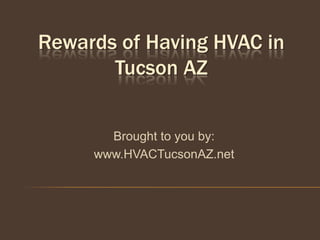 Rewards of Having HVAC in
       Tucson AZ


       Brought to you by:
     www.HVACTucsonAZ.net
 