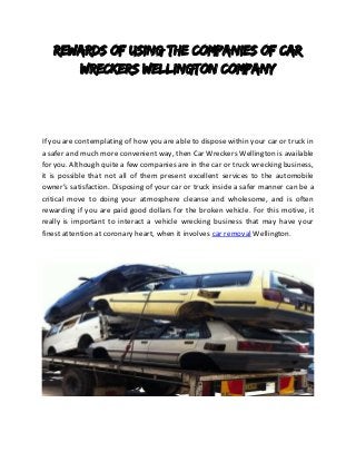 Rewards of Using the Companies of Car Wreckers Wellington Company 
If you are contemplating of how you are able to dispose within your car or truck in a safer and much more convenient way, then Car Wreckers Wellington is available for you. Although quite a few companies are in the car or truck wrecking business, it is possible that not all of them present excellent services to the automobile owner’s satisfaction. Disposing of your car or truck inside a safer manner can be a critical move to doing your atmosphere cleanse and wholesome, and is often rewarding if you are paid good dollars for the broken vehicle. For this motive, it really is important to interact a vehicle wrecking business that may have your finest attention at coronary heart, when it involves car removal Wellington. 
 