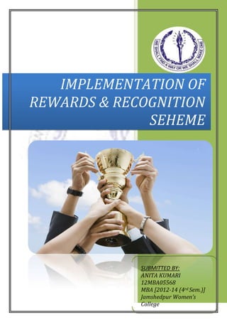 IMPLEMENTATION OF
REWARDS & RECOGNITION
SEHEME
SUBMITTED BY:
ANITA KUMARI
12MBA05568
MBA [2012-14 (4rd Sem.)]
Jamshedpur Women’s
College
 