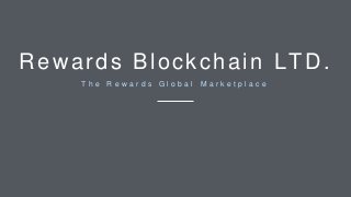 Rewards Blockchain LTD.
T h e R e w a r d s G l o b a l M a r k e t p l a c e
 