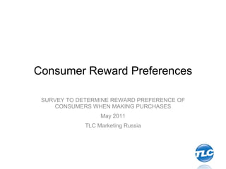 Consumer Reward Preferences SURVEY TO DETERMINE REWARD PREFERENCE OF CONSUMERS WHEN MAKING PURCHASES May 2011 TLC Marketing Russia 