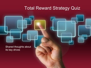 Total Reward Strategy Quiz




Shared thoughts about
its key drives
 