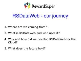  RSDataWeb - our journey 1. Where are we coming from?   2. What is RSDataWeb and who uses it?    4. Why and how did we develop RSDataWeb for the        Cloud?   5. What does the future hold? 