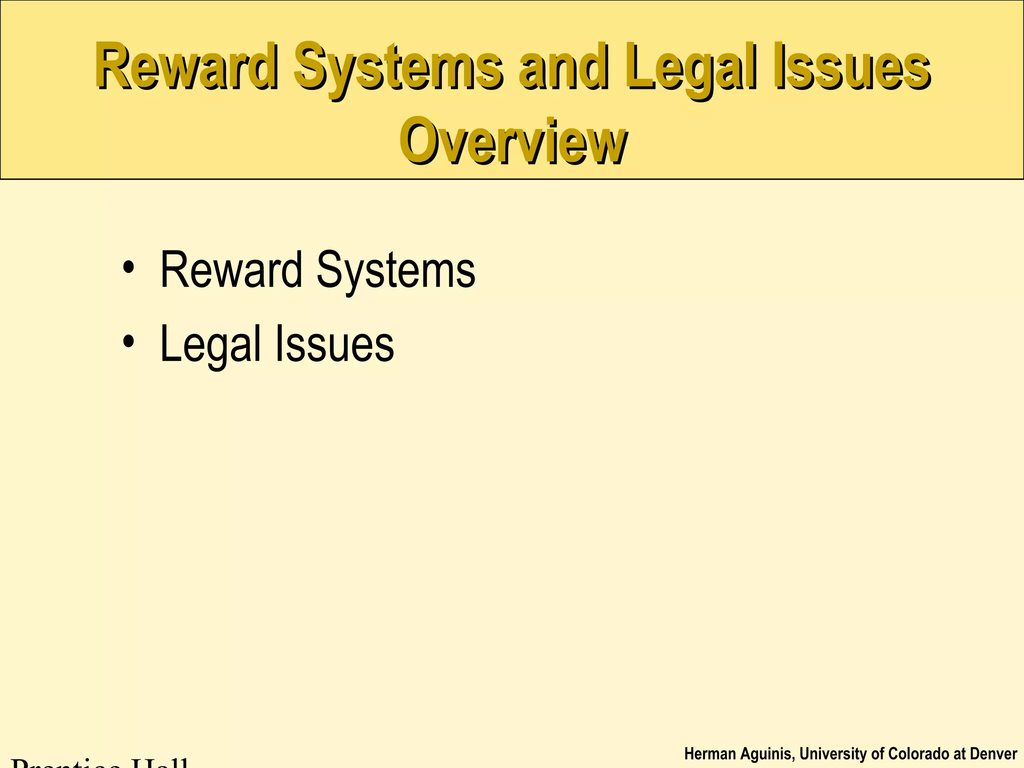 Herman Aguinis, University of Colorado at Denver
Reward Systems and Legal IssuesReward Systems and Legal Issues
OverviewOverview
• Reward Systems
• Legal Issues
 
