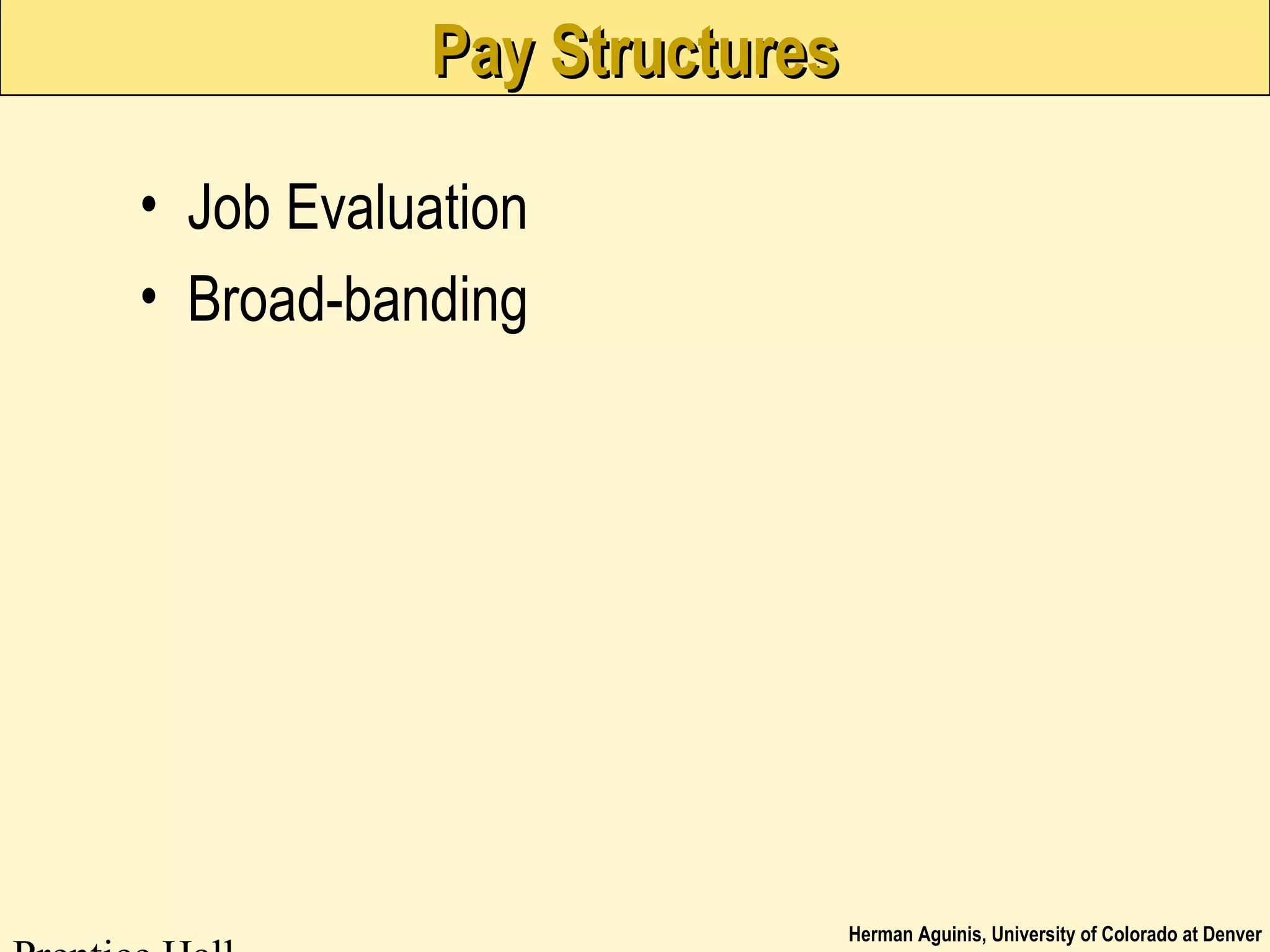 Herman Aguinis, University of Colorado at Denver
Pay StructuresPay Structures
• Job Evaluation
• Broad-banding
 