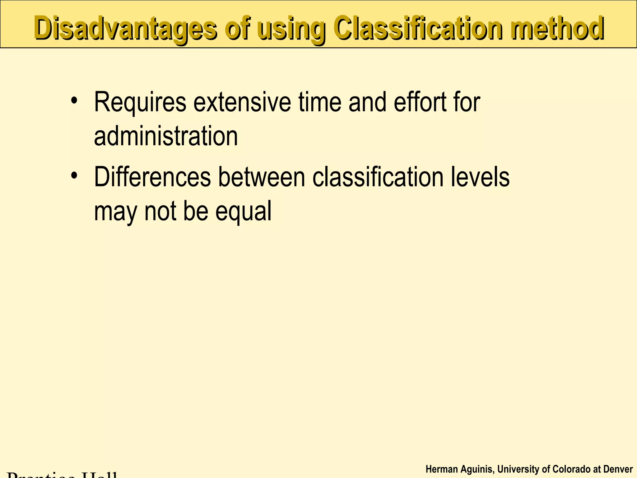 Herman Aguinis, University of Colorado at Denver
Disadvantages of using Classification methodDisadvantages of using Classification method
• Requires extensive time and effort for
administration
• Differences between classification levels
may not be equal
 