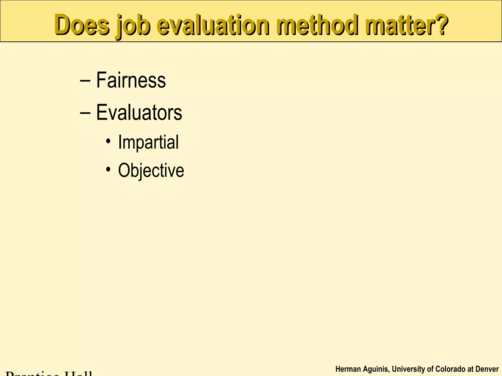 Herman Aguinis, University of Colorado at Denver
Does job evaluation method matter?Does job evaluation method matter?
– Fairness
– Evaluators
• Impartial
• Objective
 