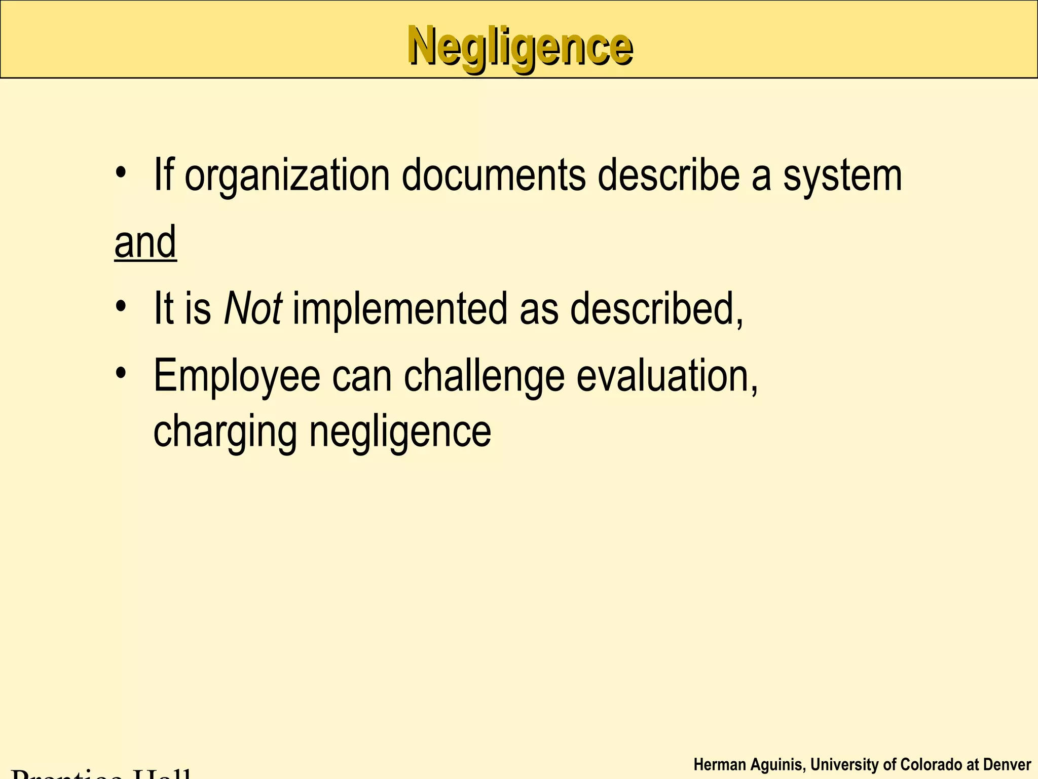 Herman Aguinis, University of Colorado at Denver
NegligenceNegligence
• If organization documents describe a system
and
• It is Not implemented as described,
• Employee can challenge evaluation,
charging negligence
 