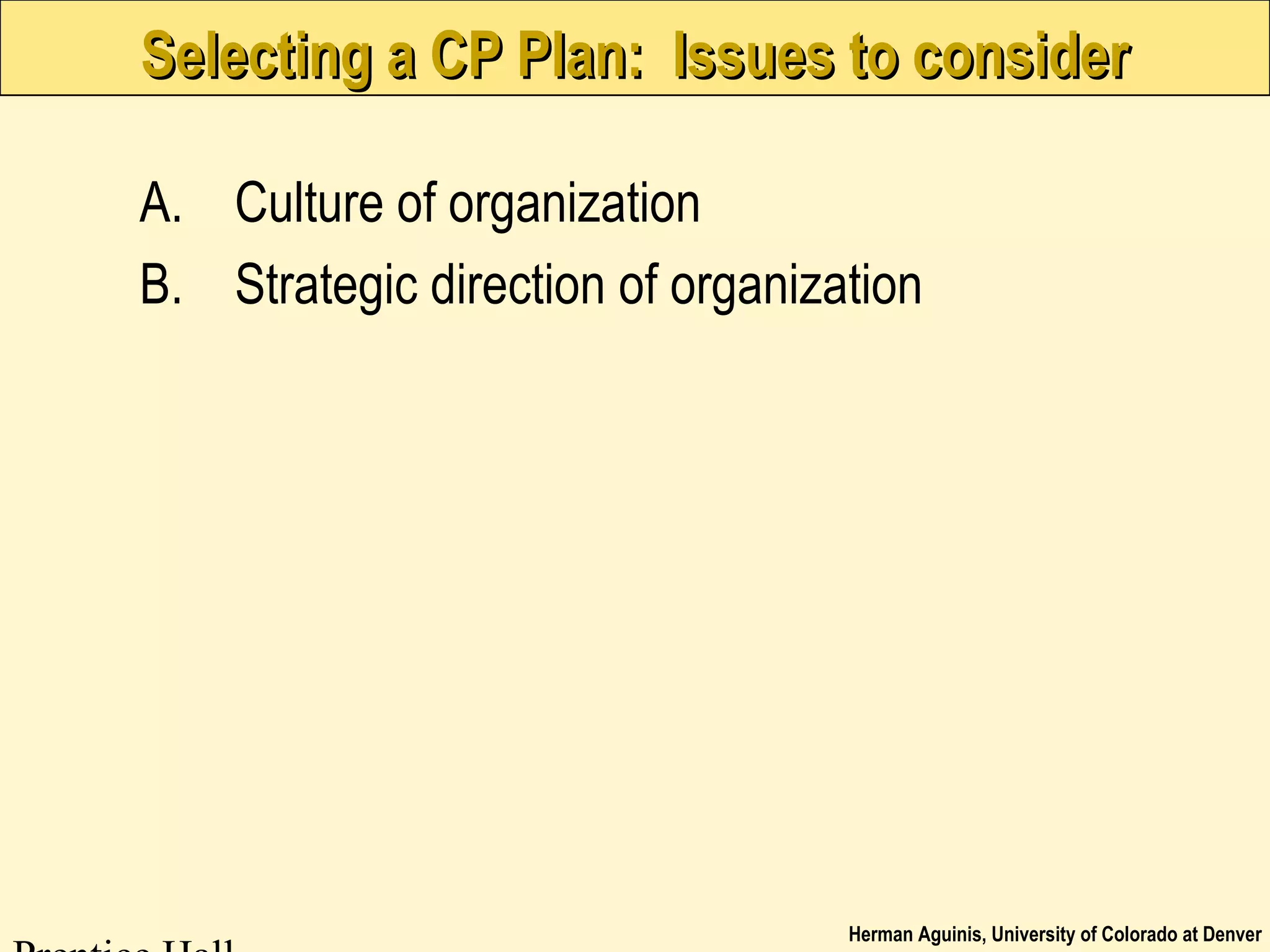 Herman Aguinis, University of Colorado at Denver
Selecting a CP Plan: Issues to considerSelecting a CP Plan: Issues to consider
A. Culture of organization
B. Strategic direction of organization
 