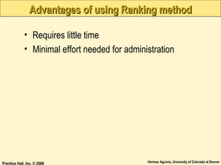 Advantages of using Ranking method
• Requires little time
• Minimal effort needed for administration

Prentice Hall, Inc. © 2006

Herman Aguinis, University of Colorado at Denver

 