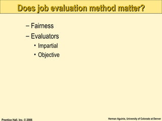 Does job evaluation method matter?
– Fairness
– Evaluators
• Impartial
• Objective

Prentice Hall, Inc. © 2006

Herman Aguinis, University of Colorado at Denver

 