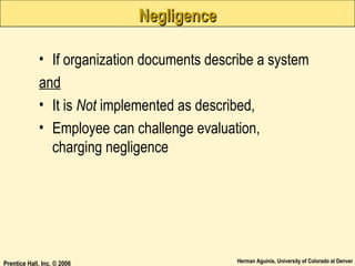 Negligence
• If organization documents describe a system
and
• It is Not implemented as described,
• Employee can challenge evaluation,
charging negligence

Prentice Hall, Inc. © 2006

Herman Aguinis, University of Colorado at Denver

 