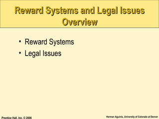 Reward Systems and Legal Issues
Overview
• Reward Systems
• Legal Issues

Prentice Hall, Inc. © 2006

Herman Aguinis, University of Colorado at Denver

 