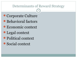 Determinants of Reward Strategy
                      9


Corporate Culture
Behavioral factors
Economic context
Legal context
Political context
Social context
 