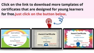Click on the link to download more tamplates of
certificates that are designed for young learners
for free.Just click on the button below.
 