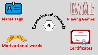 4
E
x
a
m
ples of rew
a
r
d
s
Name tags
Motivational words
Certificates
Playing Games
 