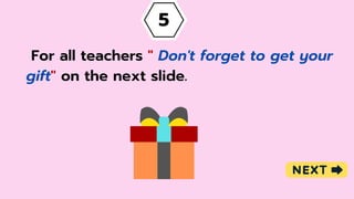5
For all teachers " Don't forget to get your
gift" on the next slide.
 