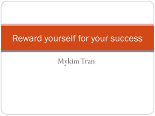 MykimTran
Reward yourself for your success
 