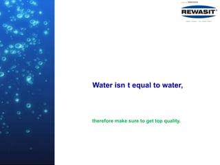 Water isn t equal to water,



therefore make sure to get top quality.
 