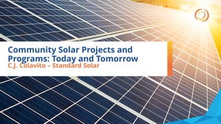 Community Solar Projects and
Programs: Today and Tomorrow
C.J. Colavito – Standard Solar
 