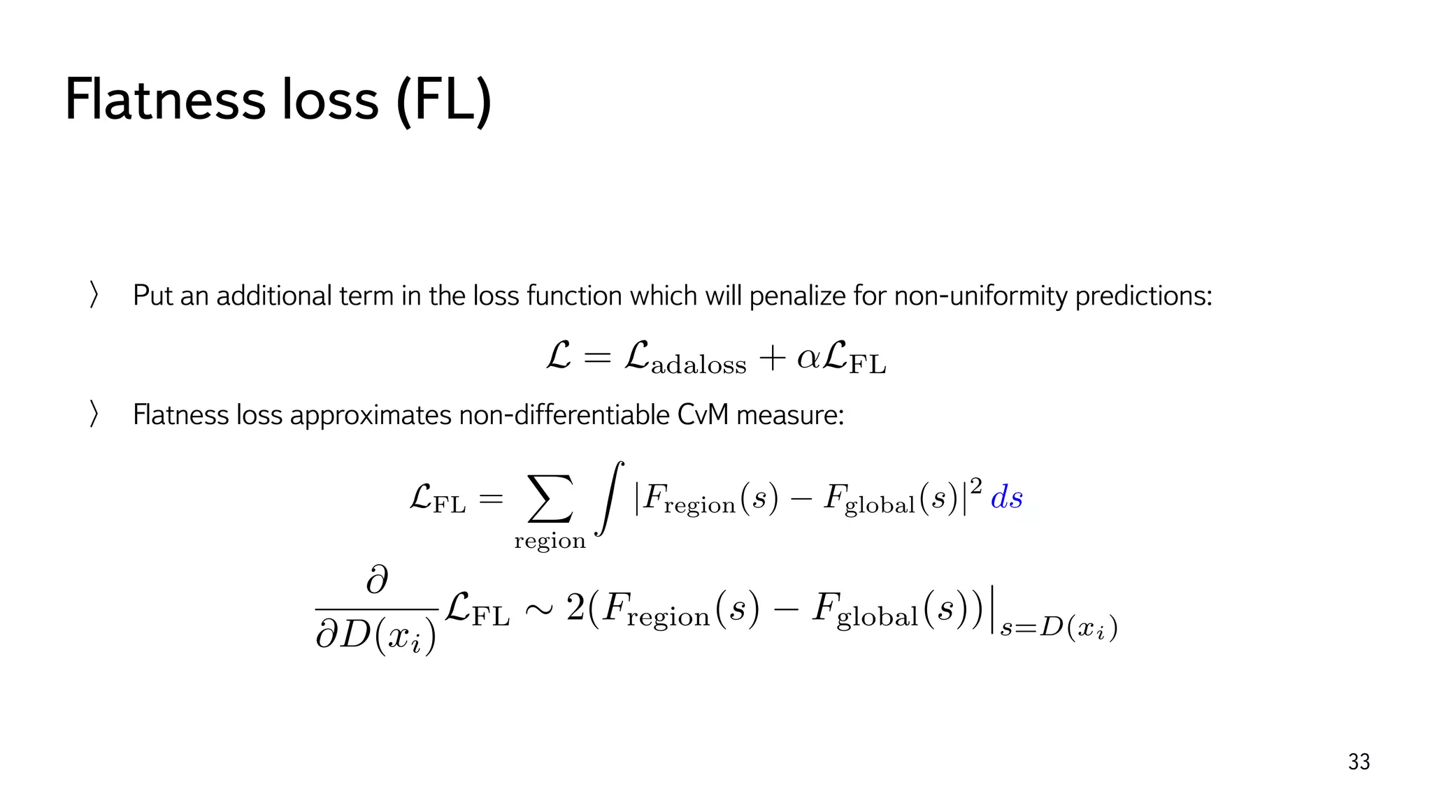 Flatness loss (FL)
33
Put an additional term in the loss function which will penalize for non-uniformity predictions:
Flatness loss approximates non-differentiable CvM measure:
 
L = Ladaloss + ↵LFL
LFL =
X
region
Z
|Fregion(s) Fglobal(s)|2
ds
@
@D(xi)
LFL ⇠ 2(Fregion(s) Fglobal(s)) s=D(xi)
 