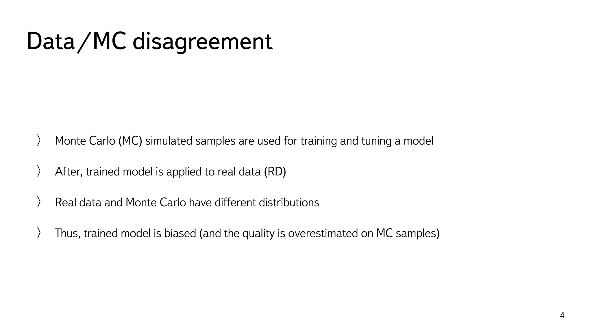 Data/MC disagreement
4
Monte Carlo (MC) simulated samples are used for training and tuning a model
After, trained model is applied to real data (RD)
Real data and Monte Carlo have different distributions
Thus, trained model is biased (and the quality is overestimated on MC samples)
 