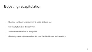 Boosting recapitulation
2
Boosting combines weak learners to obtain a strong one
It is usually built over decision trees
S...