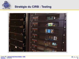 Stratégie du CIRB : Testing




Lahcen Afif – Chef de Projet Web & Mobile - CIRB         cirb_cibg
REWICS – 18/04/2012                                             26
 