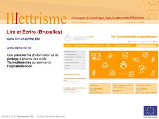 Lire et Écrire (Bruxelles)
    www.lire-et-ecrire.be/

     www.alpha-tic.be

     Une plate-forme d’information et de
   ...