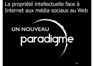 La propriété intellectuelle face à
Internet aux média sociaux au Web
!10
UN NOUVEAU
 