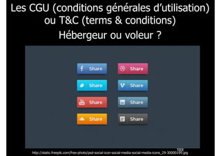 !103
Les CGU (conditions générales d’utilisation)
ou T&C (terms & conditions) 
Hébergeur ou voleur ? 
http://static.freepik.com/free-photo/psd-social-icon-social-media-social-media-icons_29-30000199.jpg
 