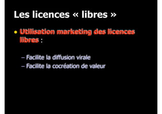Les licences « libres »
• Utilisation marketing des licences
libres : 
– Facilite la diffusion virale
– Facilite la cocréation de valeur
 