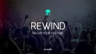 REWIND
RELIVE YOUR FESTIVAl
mr.smith
 