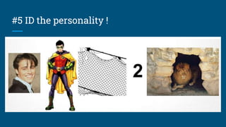 #5 ID the personality !
 